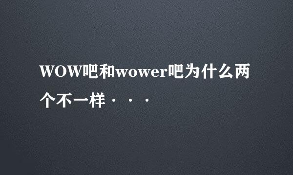 WOW吧和wower吧为什么两个不一样···