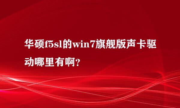 华硕f5sl的win7旗舰版声卡驱动哪里有啊？