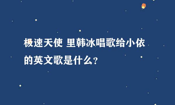 极速天使 里韩冰唱歌给小依的英文歌是什么？