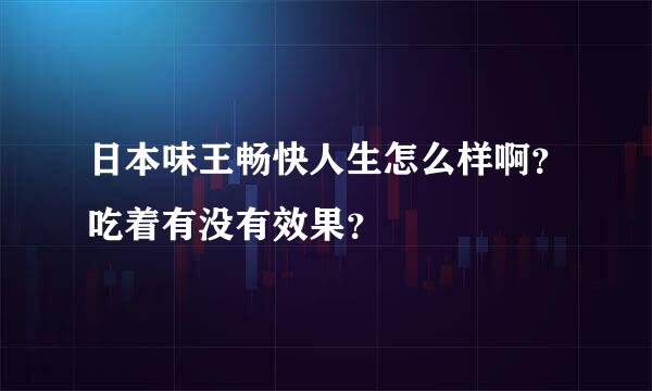 日本味王畅快人生怎么样啊？吃着有没有效果？