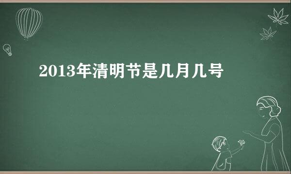 2013年清明节是几月几号