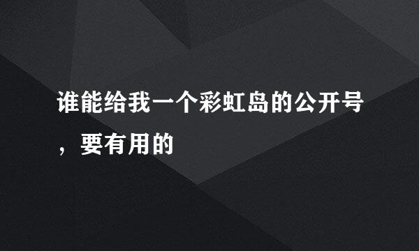 谁能给我一个彩虹岛的公开号，要有用的