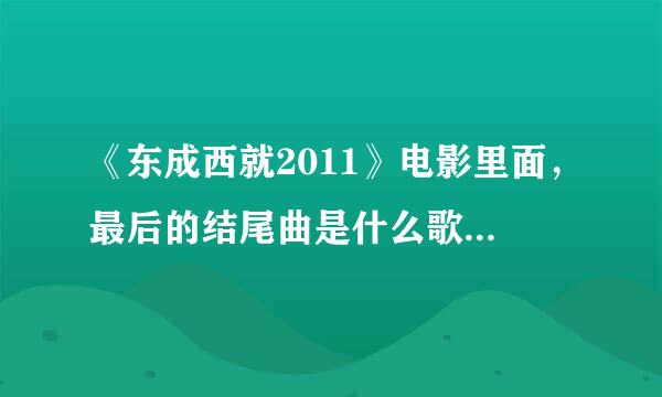 《东成西就2011》电影里面，最后的结尾曲是什么歌，谁唱的？