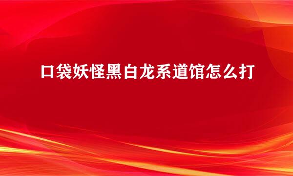 口袋妖怪黑白龙系道馆怎么打