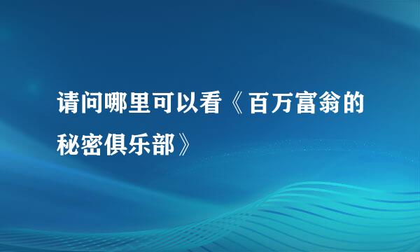 请问哪里可以看《百万富翁的秘密俱乐部》