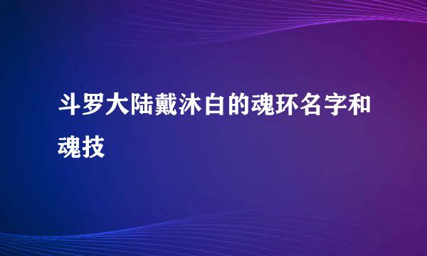 斗罗大陆戴沐白的魂环名字和魂技