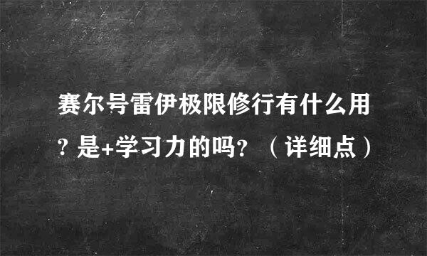 赛尔号雷伊极限修行有什么用? 是+学习力的吗？（详细点）