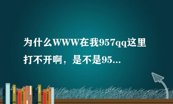 为什么WWW在我957qq这里打不开啊，是不是957qq换新的COM了