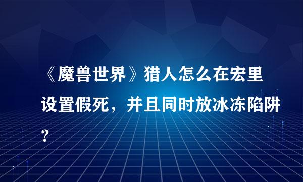 《魔兽世界》猎人怎么在宏里设置假死，并且同时放冰冻陷阱？