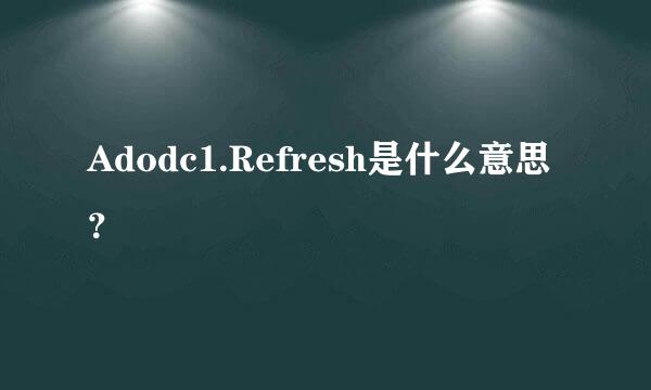 Adodc1.Refresh是什么意思？