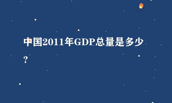 中国2011年GDP总量是多少？