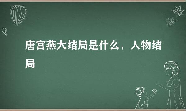 唐宫燕大结局是什么，人物结局