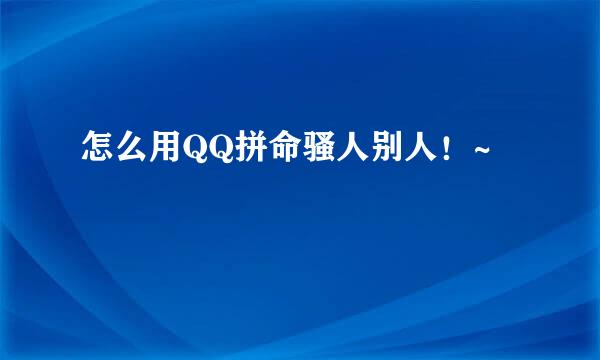 怎么用QQ拼命骚人别人！~