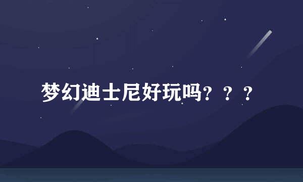 梦幻迪士尼好玩吗？？？