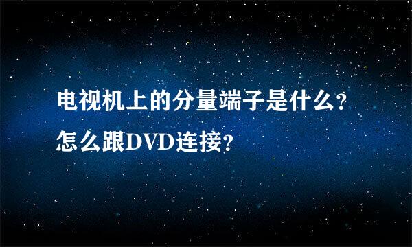 电视机上的分量端子是什么？怎么跟DVD连接？