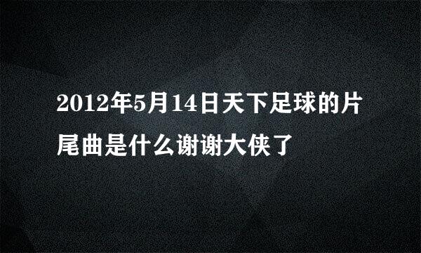 2012年5月14日天下足球的片尾曲是什么谢谢大侠了