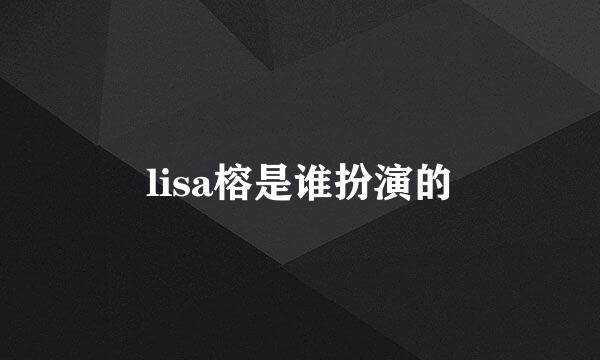 lisa榕是谁扮演的