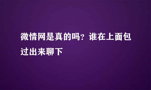 微情网是真的吗？谁在上面包过出来聊下