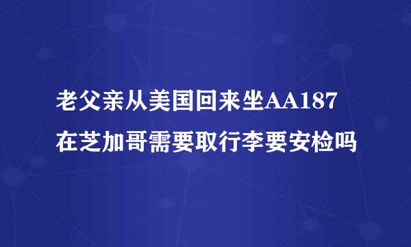 老父亲从美国回来坐AA187在芝加哥需要取行李要安检吗