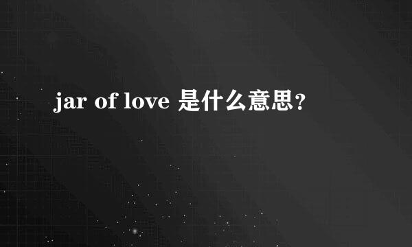 jar of love 是什么意思？