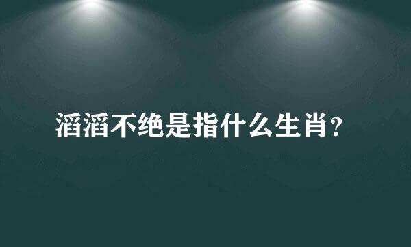 滔滔不绝是指什么生肖？