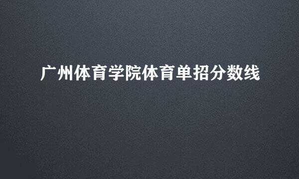 广州体育学院体育单招分数线