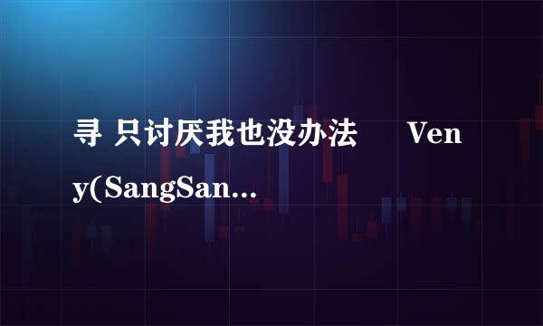 寻 只讨厌我也没办法 – Veny(SangSang Band)的中文歌词