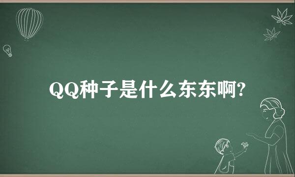 QQ种子是什么东东啊?