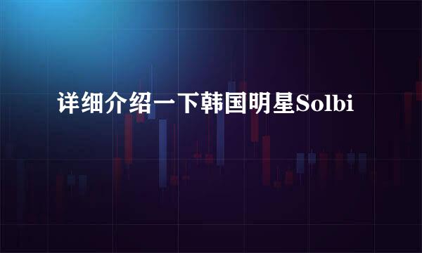 详细介绍一下韩国明星Solbi