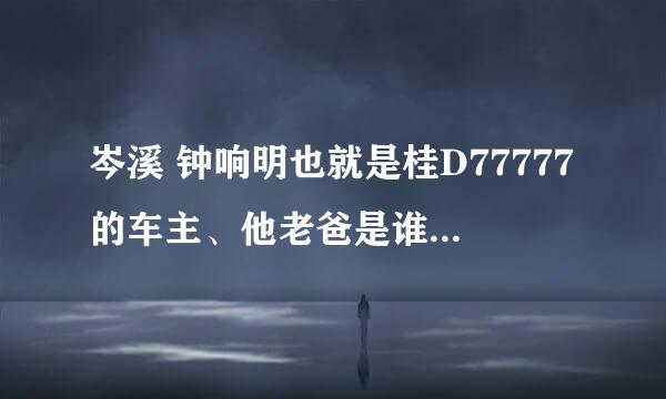 岑溪 钟响明也就是桂D77777的车主、他老爸是谁？哪个集团的老总