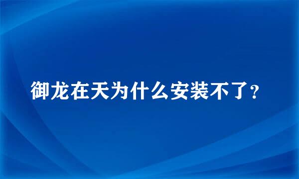 御龙在天为什么安装不了？