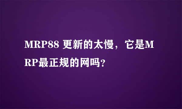 MRP88 更新的太慢，它是MRP最正规的网吗？