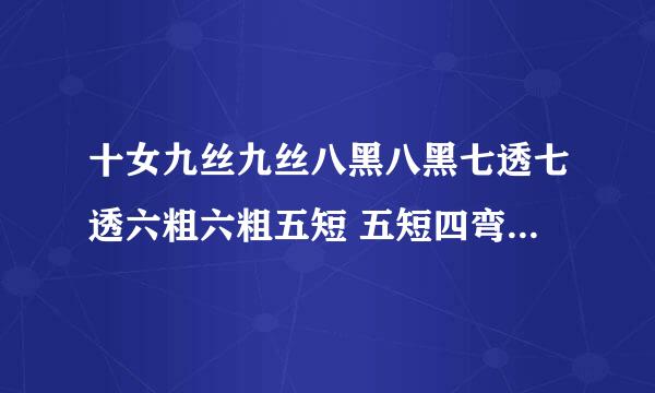 十女九丝九丝八黑八黑七透七透六粗六粗五短 五短四弯四弯三臀 三臀二丑一帮杀手,能不能帮忙解释下具体意思