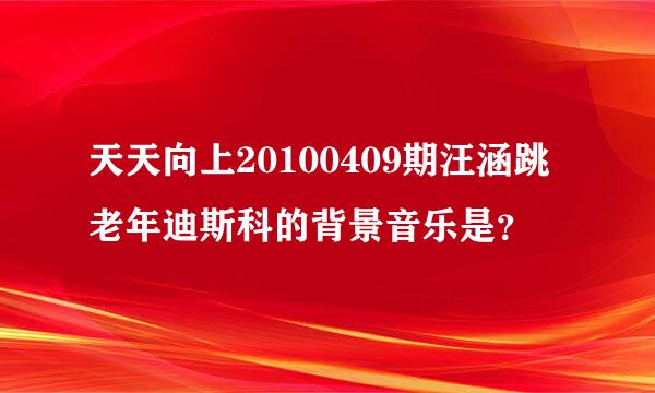 天天向上20100409期汪涵跳老年迪斯科的背景音乐是？