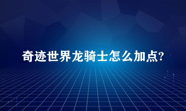 奇迹世界龙骑士怎么加点?