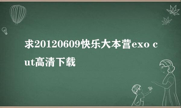 求20120609快乐大本营exo cut高清下载