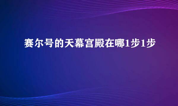 赛尔号的天幕宫殿在哪1步1步