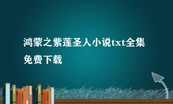 鸿蒙之紫莲圣人小说txt全集免费下载