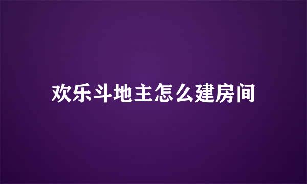 欢乐斗地主怎么建房间