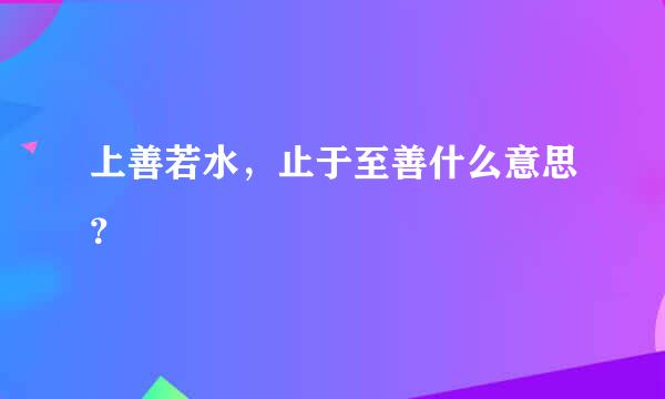 上善若水，止于至善什么意思？