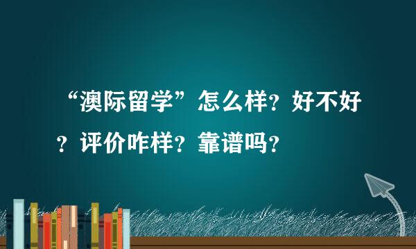 “澳际留学”怎么样？好不好？评价咋样？靠谱吗？