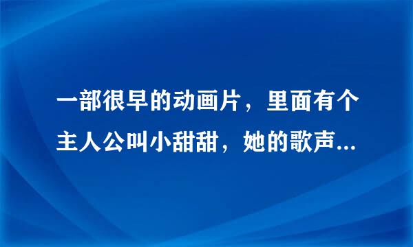 一部很早的动画片，里面有个主人公叫小甜甜，她的歌声很优美，有谁知道这部动画片的名字吗？