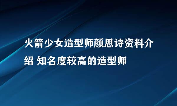 火箭少女造型师颜思诗资料介绍 知名度较高的造型师