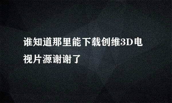 谁知道那里能下载创维3D电视片源谢谢了