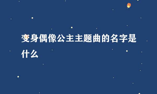 变身偶像公主主题曲的名字是什么