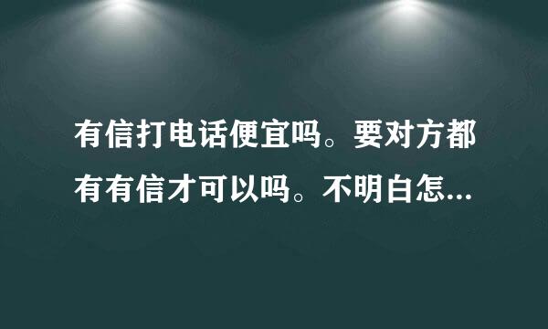 有信打电话便宜吗。要对方都有有信才可以吗。不明白怎么回事啊。能用吗