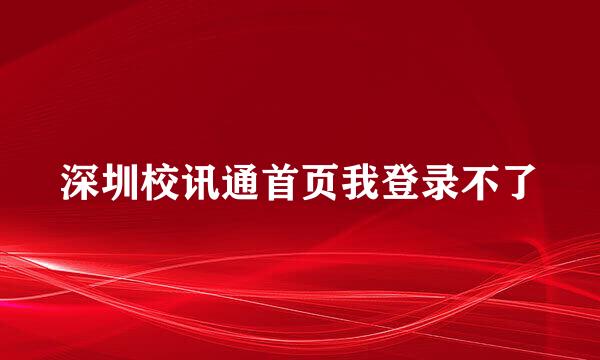 深圳校讯通首页我登录不了