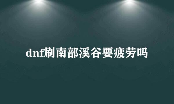 dnf刷南部溪谷要疲劳吗