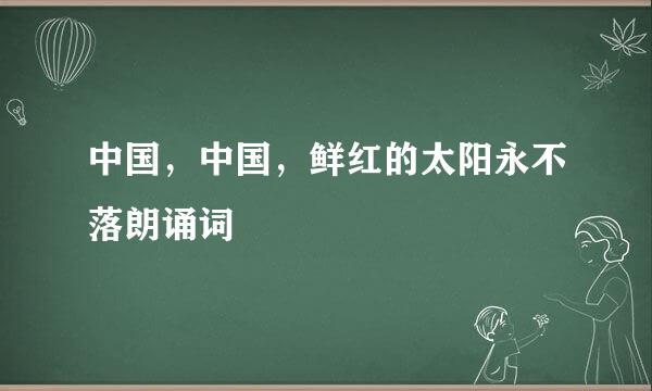 中国，中国，鲜红的太阳永不落朗诵词