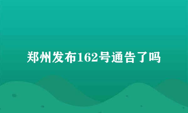 郑州发布162号通告了吗